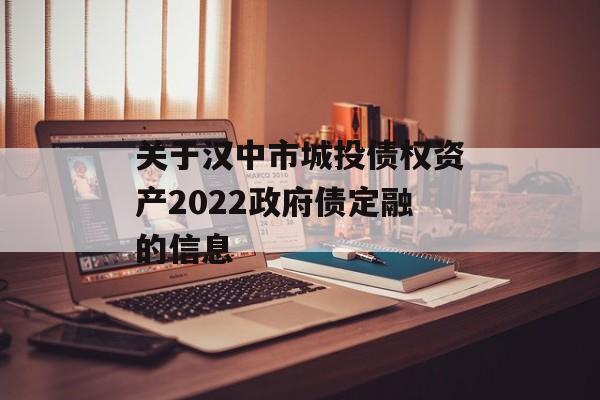 关于汉中市城投债权资产2022政府债定融的信息