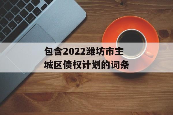 包含2022潍坊市主城区债权计划的词条