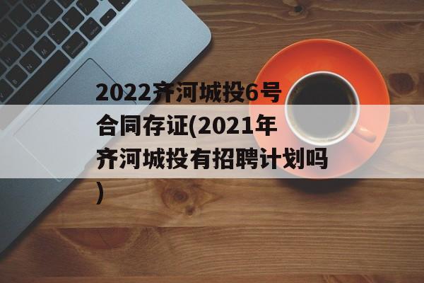 2022齐河城投6号合同存证(2021年齐河城投有招聘计划吗)