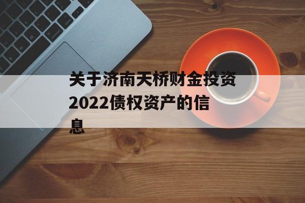 关于济南天桥财金投资2022债权资产的信息