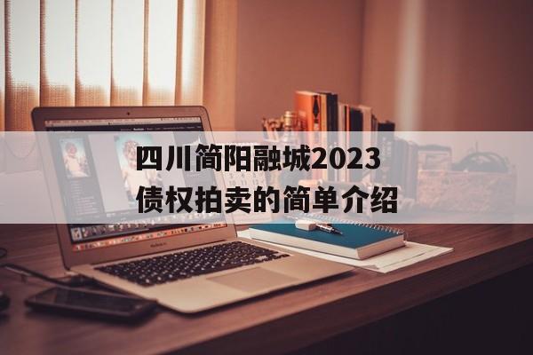 四川简阳融城2023债权拍卖的简单介绍