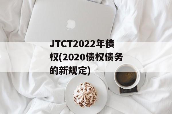 JTCT2022年债权(2020债权债务的新规定)