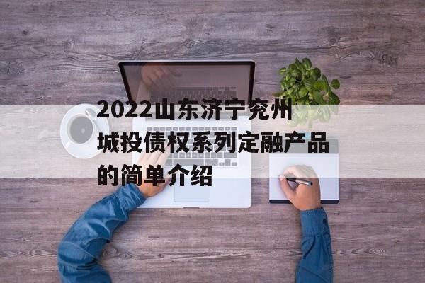 2022山东济宁兖州城投债权系列定融产品的简单介绍