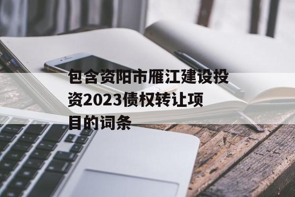 包含资阳市雁江建设投资2023债权转让项目的词条