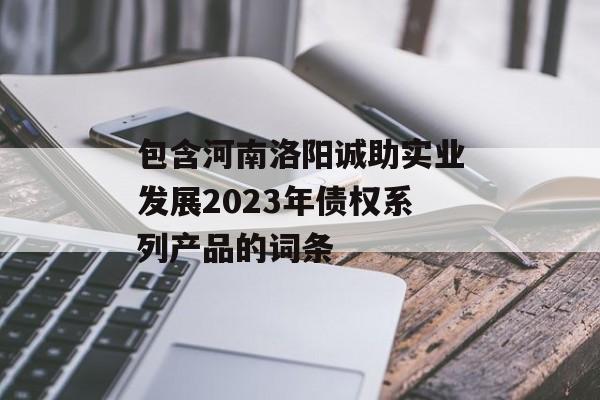 包含河南洛阳诚助实业发展2023年债权系列产品的词条