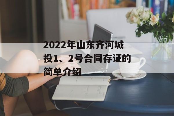 2022年山东齐河城投1、2号合同存证的简单介绍