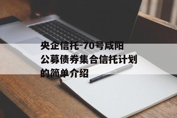 央企信托-70号咸阳公募债券集合信托计划的简单介绍