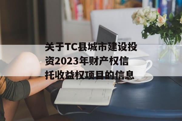 关于TC县城市建设投资2023年财产权信托收益权项目的信息
