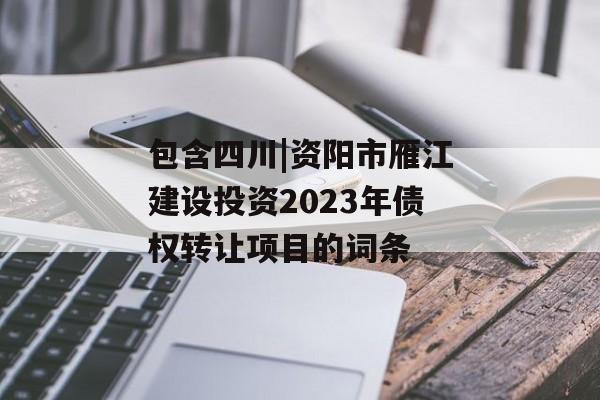 包含四川|资阳市雁江建设投资2023年债权转让项目的词条