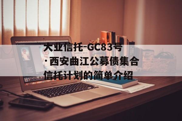 大业信托-GC83号·西安曲江公募债集合信托计划的简单介绍