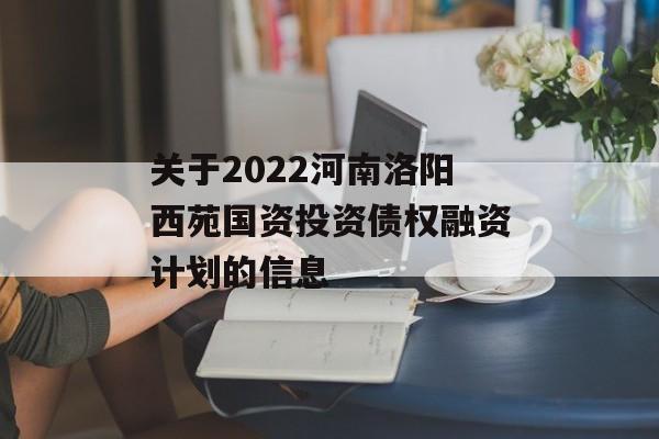 关于2022河南洛阳西苑国资投资债权融资计划的信息