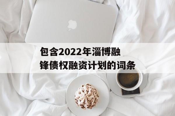包含2022年淄博融锋债权融资计划的词条