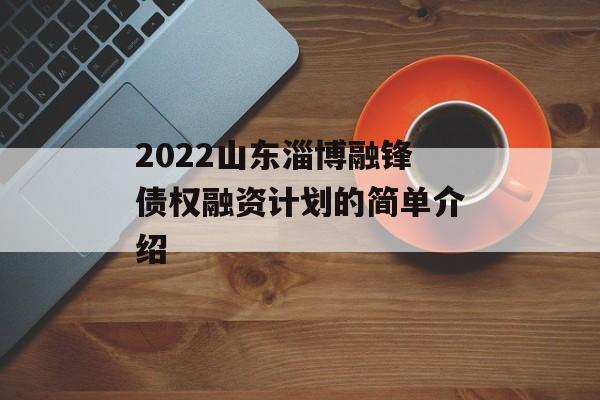 2022山东淄博融锋债权融资计划的简单介绍