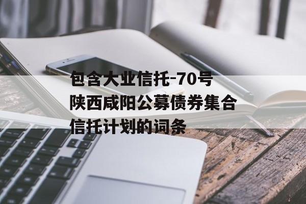 包含大业信托-70号陕西咸阳公募债券集合信托计划的词条