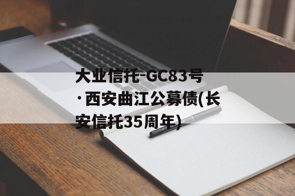 大业信托-GC83号·西安曲江公募债(长安信托35周年)