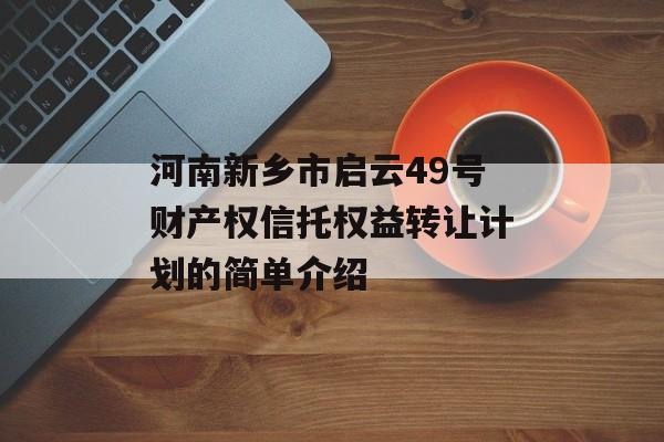 河南新乡市启云49号财产权信托权益转让计划的简单介绍