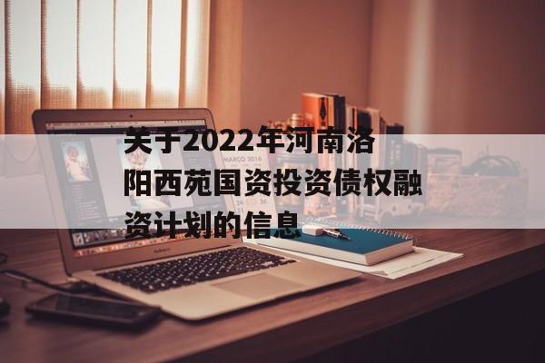 关于2022年河南洛阳西苑国资投资债权融资计划的信息