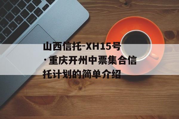 山西信托-XH15号·重庆开州中票集合信托计划的简单介绍
