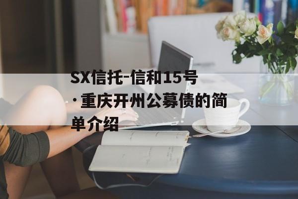 SX信托-信和15号·重庆开州公募债的简单介绍
