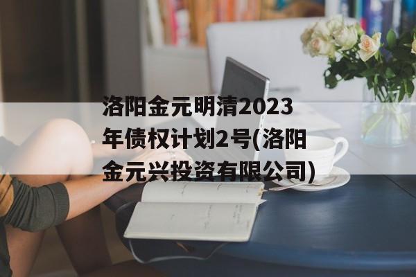 洛阳金元明清2023年债权计划2号(洛阳金元兴投资有限公司)