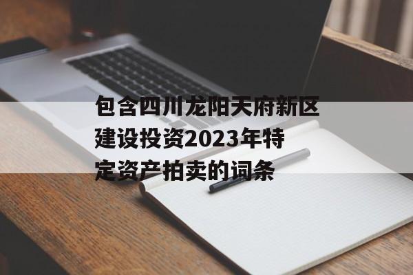 包含四川龙阳天府新区建设投资2023年特定资产拍卖的词条