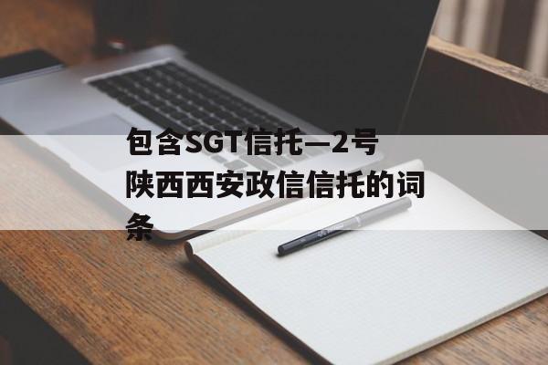 包含SGT信托—2号陕西西安政信信托的词条