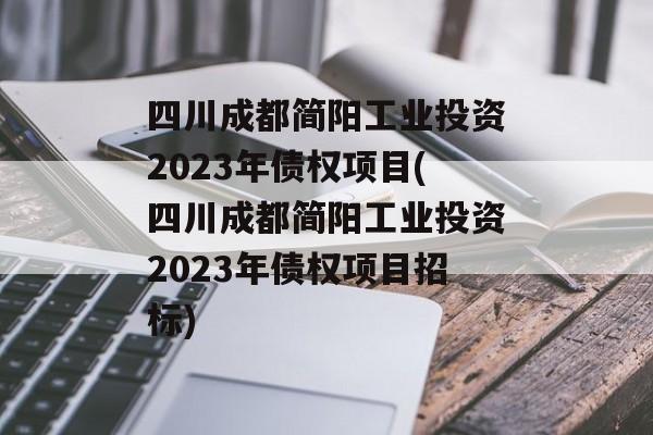 四川成都简阳工业投资2023年债权项目(四川成都简阳工业投资2023年债权项目招标)