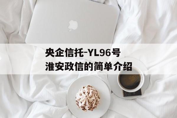 央企信托-YL96号淮安政信的简单介绍