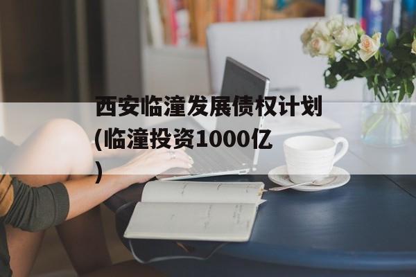 西安临潼发展债权计划(临潼投资1000亿)