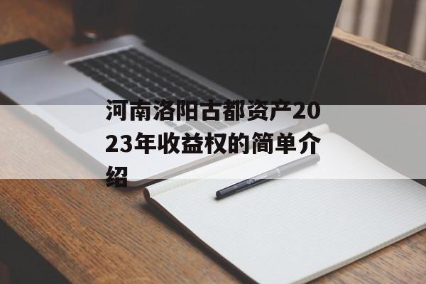 河南洛阳古都资产2023年收益权的简单介绍