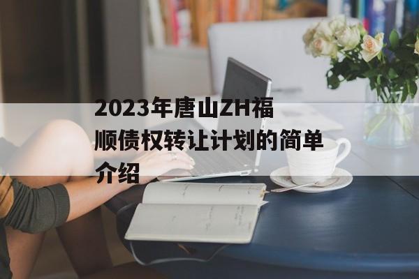 2023年唐山ZH福顺债权转让计划的简单介绍