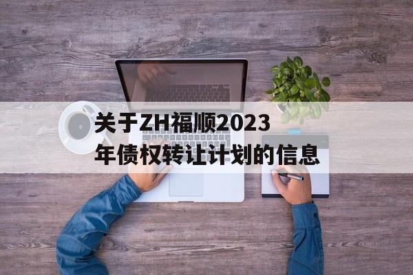 关于ZH福顺2023年债权转让计划的信息
