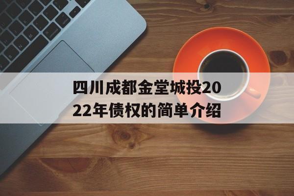 四川成都金堂城投2022年债权的简单介绍