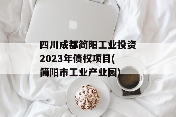 四川成都简阳工业投资2023年债权项目(简阳市工业产业园)