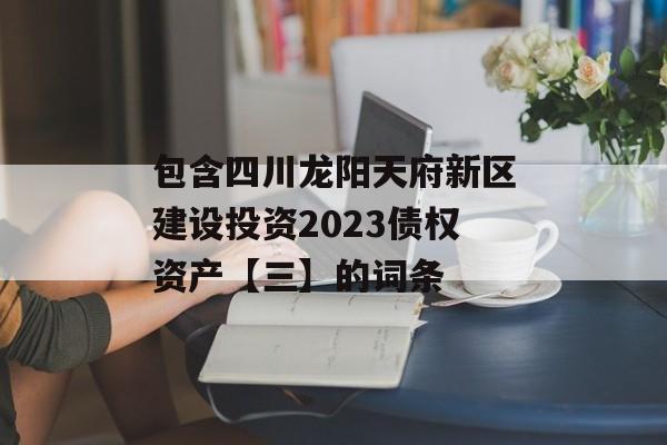 包含四川龙阳天府新区建设投资2023债权资产【三】的词条