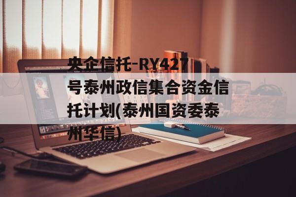 央企信托-RY427号泰州政信集合资金信托计划(泰州国资委泰州华信)