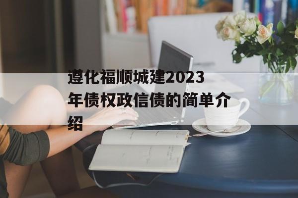 遵化福顺城建2023年债权政信债的简单介绍