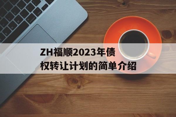 ZH福顺2023年债权转让计划的简单介绍