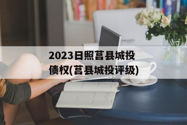 2023日照莒县城投债权(莒县城投评级)