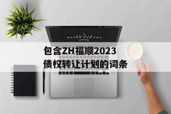 包含ZH福顺2023债权转让计划的词条