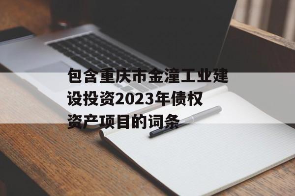 包含重庆市金潼工业建设投资2023年债权资产项目的词条