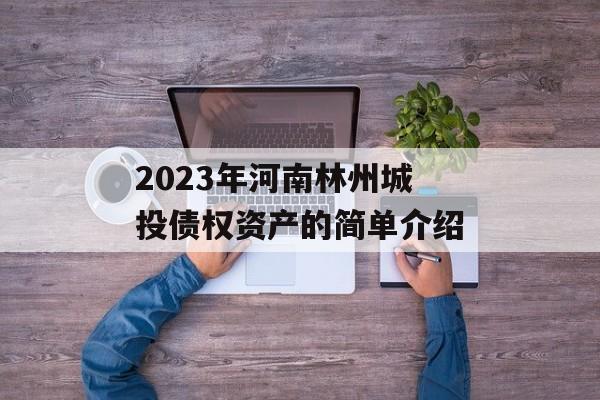 2023年河南林州城投债权资产的简单介绍