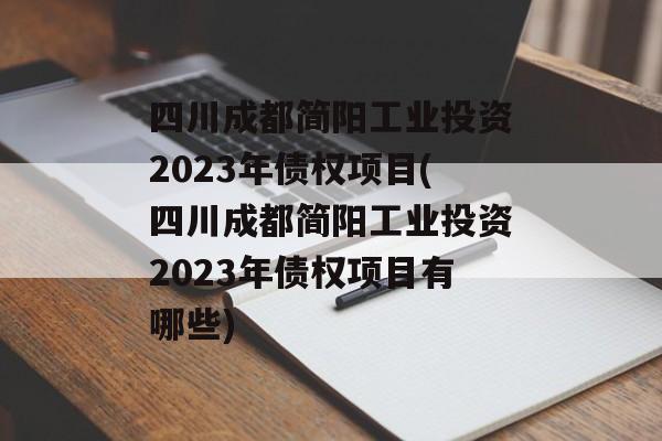 四川成都简阳工业投资2023年债权项目(四川成都简阳工业投资2023年债权项目有哪些)