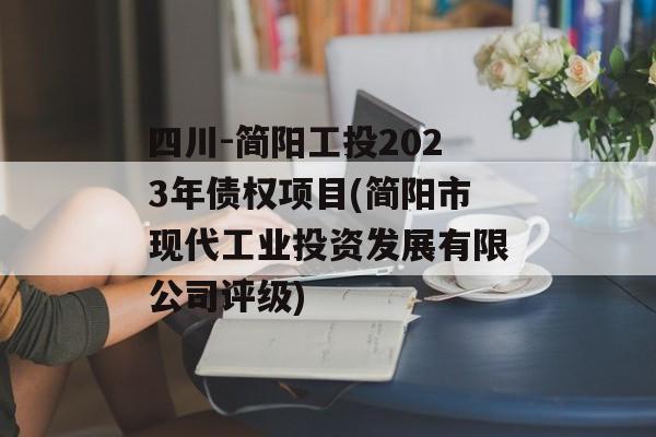 四川-简阳工投2023年债权项目(简阳市现代工业投资发展有限公司评级)