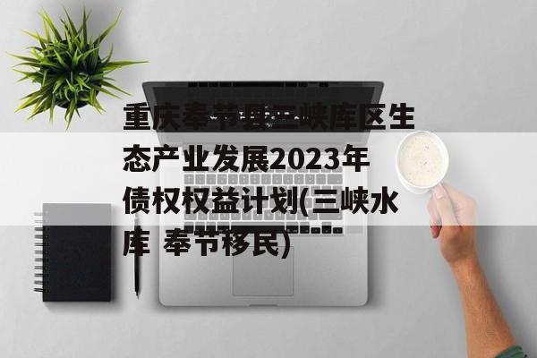 重庆奉节县三峡库区生态产业发展2023年债权权益计划(三峡水库 奉节移民)