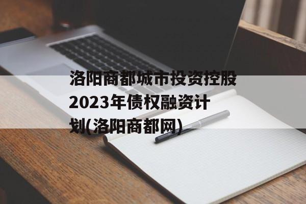 洛阳商都城市投资控股2023年债权融资计划(洛阳商都网)