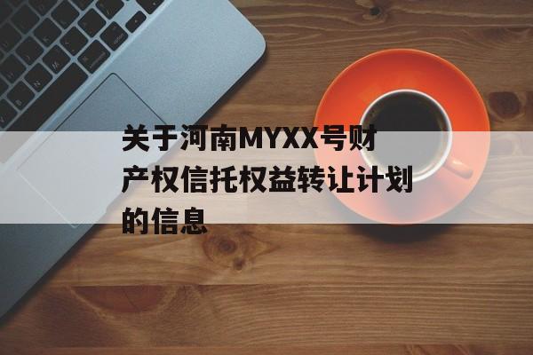 关于河南MYXX号财产权信托权益转让计划的信息