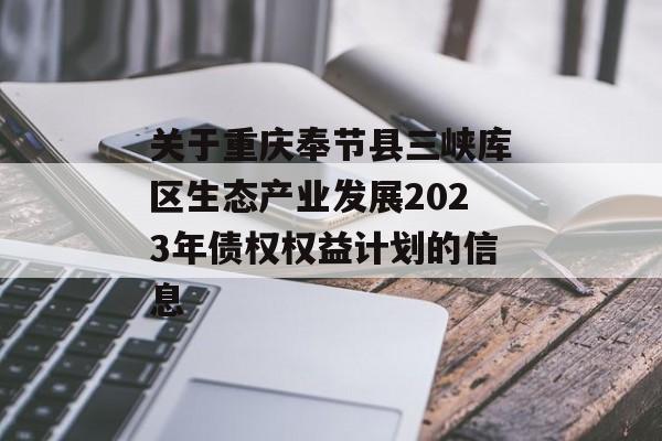 关于重庆奉节县三峡库区生态产业发展2023年债权权益计划的信息