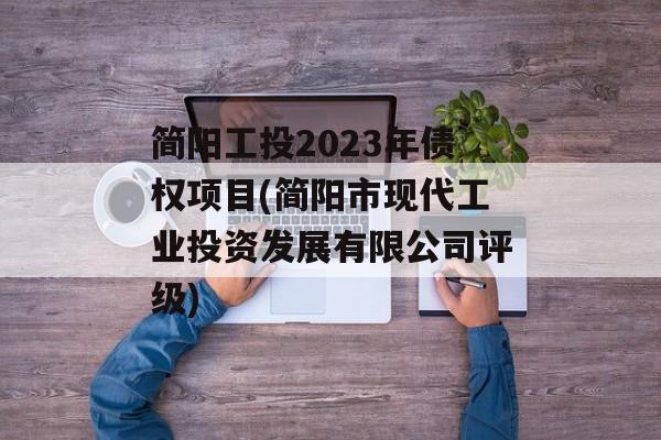 简阳工投2023年债权项目(简阳市现代工业投资发展有限公司评级)