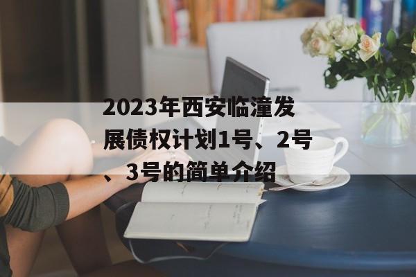 2023年西安临潼发展债权计划1号、2号、3号的简单介绍